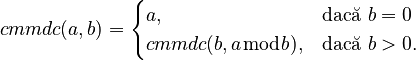cmmdc(a,b)={\begin{cases}a,&{\mbox{dacă }}b=0\\cmmdc(b,a{\bmod b}),&{\mbox{dacă }}b>0.\end{cases}}