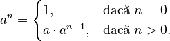 a^{{n}}={\begin{cases}1,&{\mbox{dacă }}n=0\\a\cdot a^{{n-1}},&{\mbox{dacă }}n>0.\end{cases}}